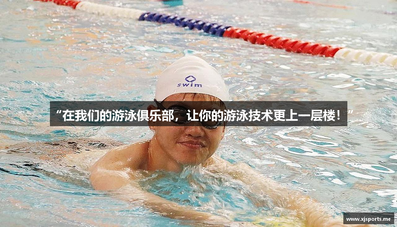 “在我们的游泳俱乐部，让你的游泳技术更上一层楼！”